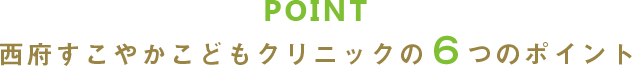 西府すこやかこどもクリニックの6つのポイント